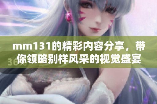 mm131的精彩内容分享，带你领略别样风采的视觉盛宴