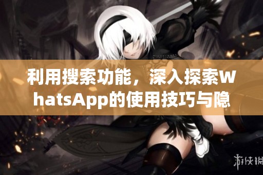 利用搜索功能，深入探索WhatsApp的使用技巧与隐秘。