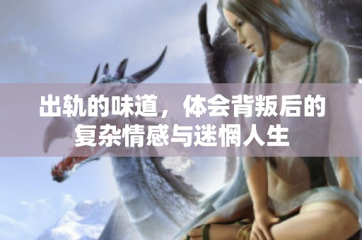 出轨的味道，体会背叛后的复杂情感与迷惘人生