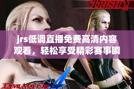 jrs低调直播免费高清内容观看，轻松享受精彩赛事瞬间。