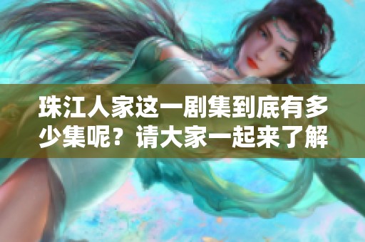 珠江人家这一剧集到底有多少集呢？请大家一起来了解一下吧！
