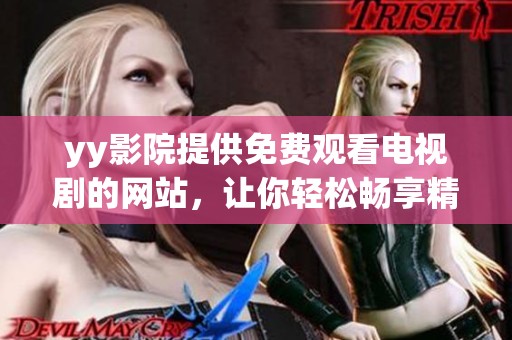yy影院提供免费观看电视剧的网站，让你轻松畅享精彩影视剧集心得