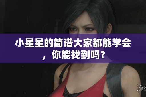 小星星的简谱大家都能学会，你能找到吗？