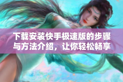 下载安装快手极速版的步骤与方法介绍，让你轻松畅享精彩内容