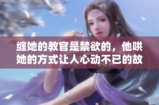 缠她的教官是禁欲的，他哄她的方式让人心动不已的故事是什么小说呢