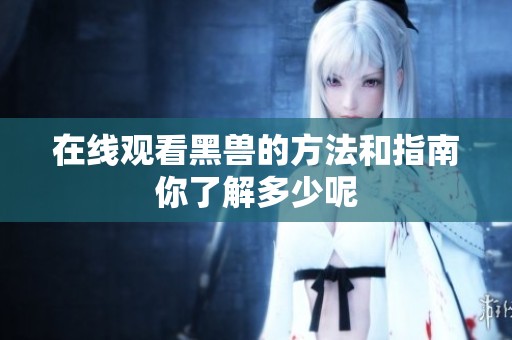 在线观看黑兽的方法和指南你了解多少呢