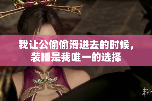 我让公偷偷滑进去的时候，装睡是我唯一的选择