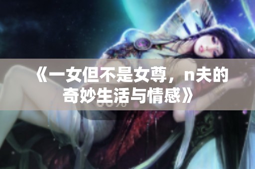 《一女但不是女尊，n夫的奇妙生活与情感》