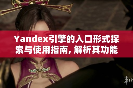 Yandex引擎的入口形式探索与使用指南, 解析其功能和特点
