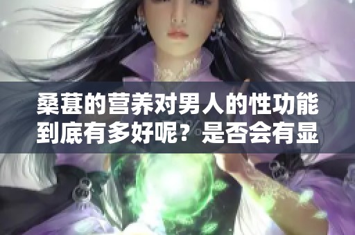 桑葚的营养对男人的性功能到底有多好呢？是否会有显著的改善效果呢？