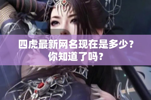 四虎最新网名现在是多少？你知道了吗？