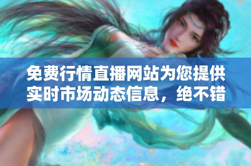 免费行情直播网站为您提供实时市场动态信息，绝不错过任何重要消息