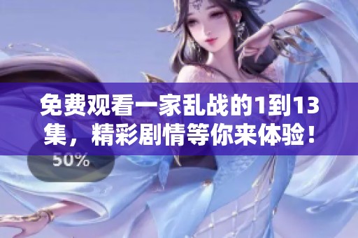 免费观看一家乱战的1到13集，精彩剧情等你来体验！