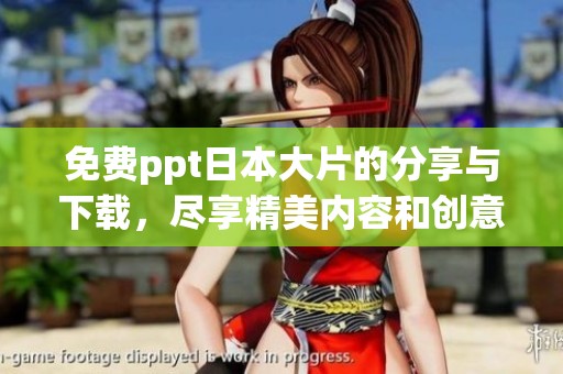 免费ppt日本大片的分享与下载，尽享精美内容和创意设计
