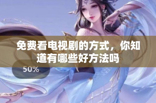 免费看电视剧的方式，你知道有哪些好方法吗