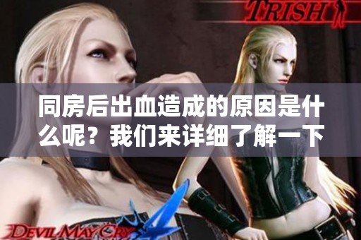同房后出血造成的原因是什么呢？我们来详细了解一下。