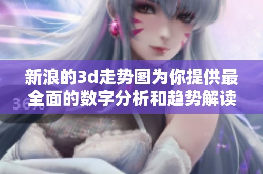 新浪的**走势图为你提供最全面的数字分析和趋势解读资讯