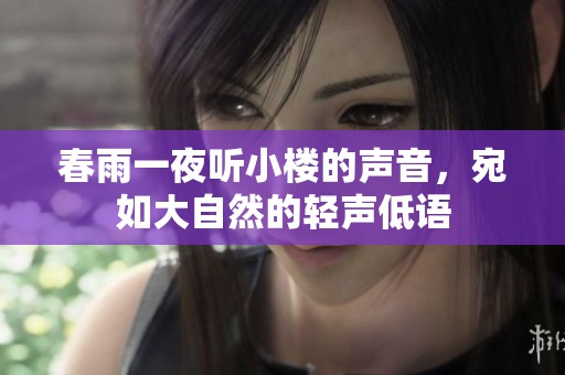 春雨一夜听小楼的声音，宛如大自然的轻声低语