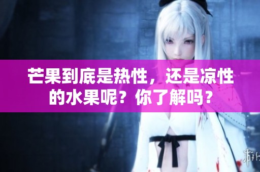 芒果到底是热性，还是凉性的水果呢？你了解吗？
