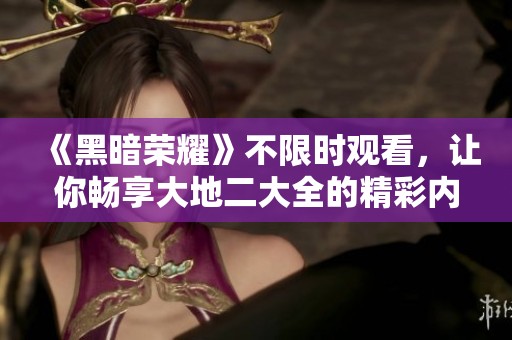 《黑暗荣耀》不限时观看，让你畅享大地二大全的精彩内容