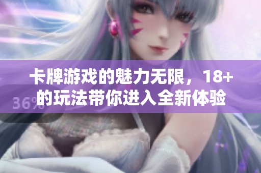 卡牌游戏的魅力无限，18+的玩法带你进入全新体验