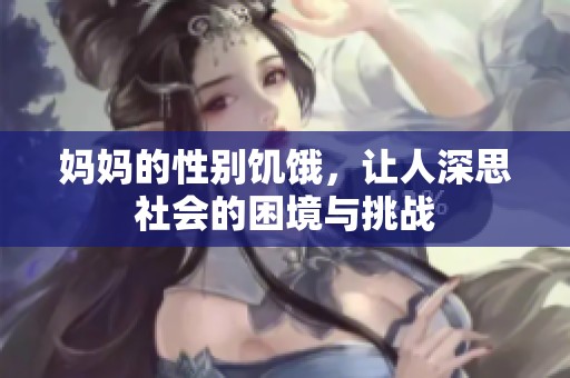 妈妈的性别饥饿，让人深思社会的困境与挑战