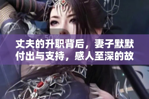 丈夫的升职背后，妻子默默付出与支持，感人至深的故事