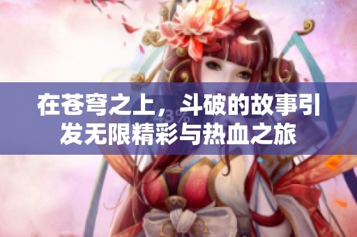 在苍穹之上，斗破的故事引发无限精彩与热血之旅