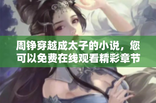 周铮穿越成太子的小说，您可以免费在线观看精彩章节内容