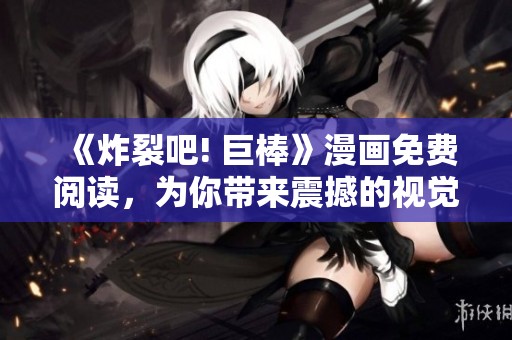 《炸裂吧! 巨棒》漫画免费阅读，为你带来震撼的视觉体验和精彩故事！