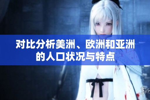 对比分析美洲、欧洲和亚洲的人口状况与特点