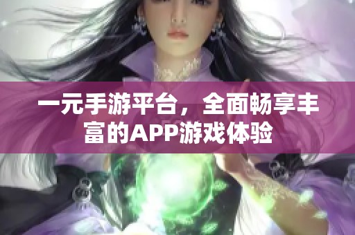 一元手游平台，全面畅享丰富的APP游戏体验