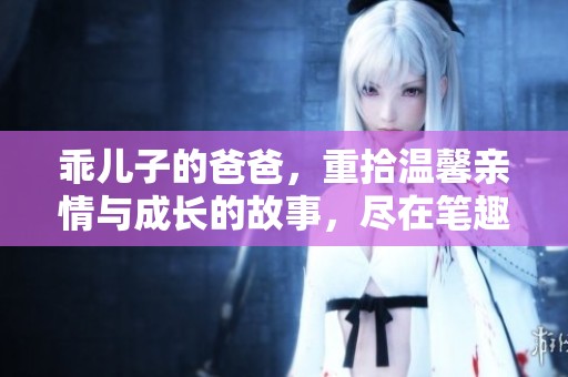 乖儿子的爸爸，重拾温馨亲情与成长的故事，尽在笔趣阁小说中
