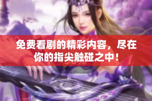 免费看剧的精彩内容，尽在你的指尖触碰之中！