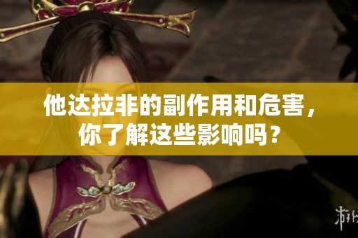 他达拉非的副作用和危害，你了解这些影响吗？