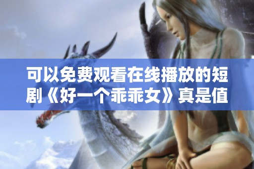 可以免费观看在线播放的短剧《好一个乖乖女》真是值得一看
