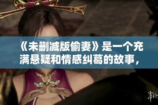 《未删减版偷妻》是一个充满悬疑和情感纠葛的故事，值得深思和品味