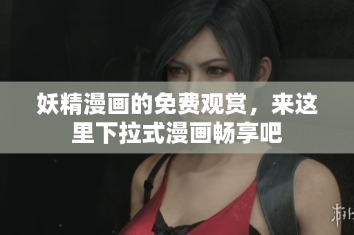 妖精漫画的免费观赏，来这里下拉式漫画畅享吧