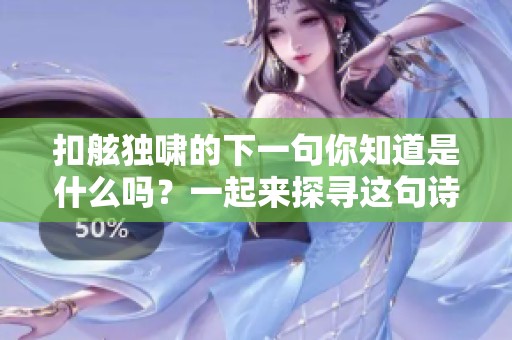 扣舷独啸的下一句你知道是什么吗？一起来探寻这句诗的含义吧