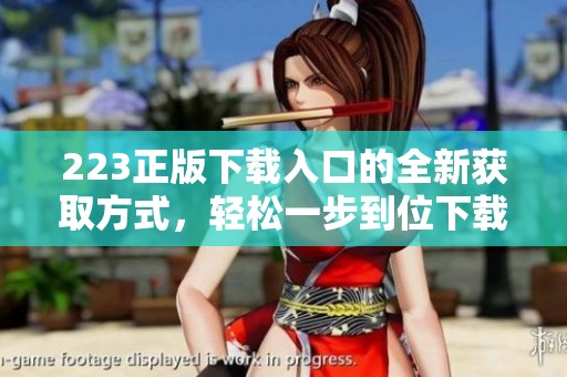 223正版下载入口的全新获取方式，轻松一步到位下载正版资源