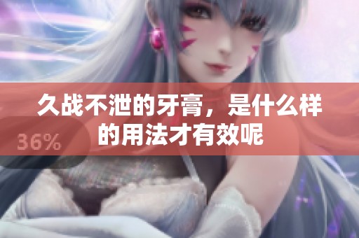 久战不泄的牙膏，是什么样的用法才有效呢