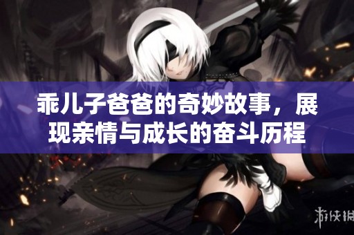 乖儿子爸爸的奇妙故事，展现亲情与成长的奋斗历程