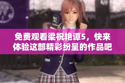 免费观看梁祝艳谭5，快来体验这部精彩纷呈的作品吧