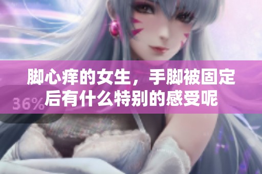 脚心痒的女生，手脚被固定后有什么特别的感受呢