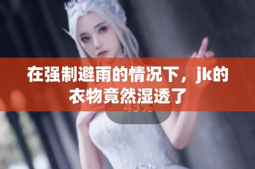 在强制避雨的情况下，jk的衣物竟然湿透了