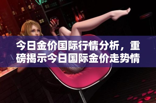 今日金价国际行情分析，重磅揭示今日国际金价走势情况