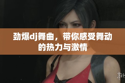 劲爆dj舞曲，带你感受舞动的热力与激情