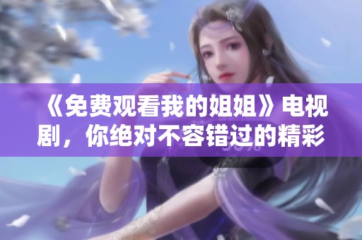 《免费观看我的姐姐》电视剧，你绝对不容错过的精彩片段和感人故事