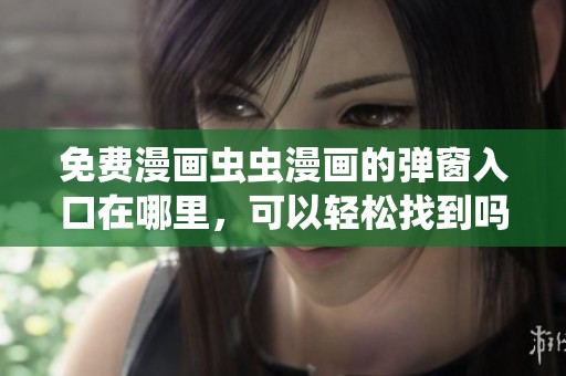 免费漫画虫虫漫画的弹窗入口在哪里，可以轻松找到吗