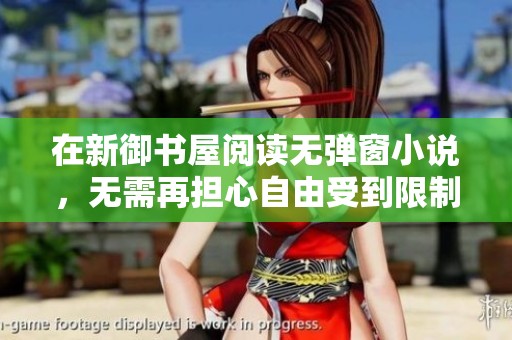 在新御书屋阅读无弹窗小说，无需再担心自由受到限制